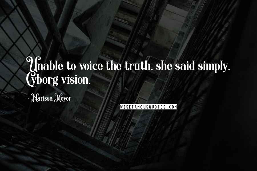 Marissa Meyer Quotes: Unable to voice the truth, she said simply, Cyborg vision.
