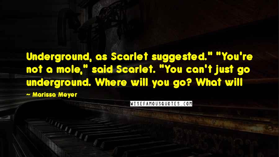 Marissa Meyer Quotes: Underground, as Scarlet suggested." "You're not a mole," said Scarlet. "You can't just go underground. Where will you go? What will