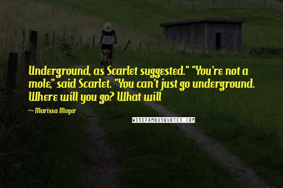 Marissa Meyer Quotes: Underground, as Scarlet suggested." "You're not a mole," said Scarlet. "You can't just go underground. Where will you go? What will