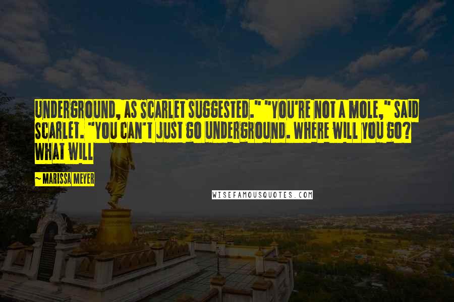 Marissa Meyer Quotes: Underground, as Scarlet suggested." "You're not a mole," said Scarlet. "You can't just go underground. Where will you go? What will