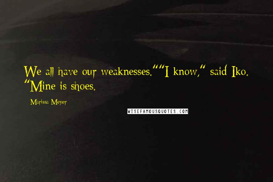 Marissa Meyer Quotes: We all have our weaknesses.""I know," said Iko. "Mine is shoes.