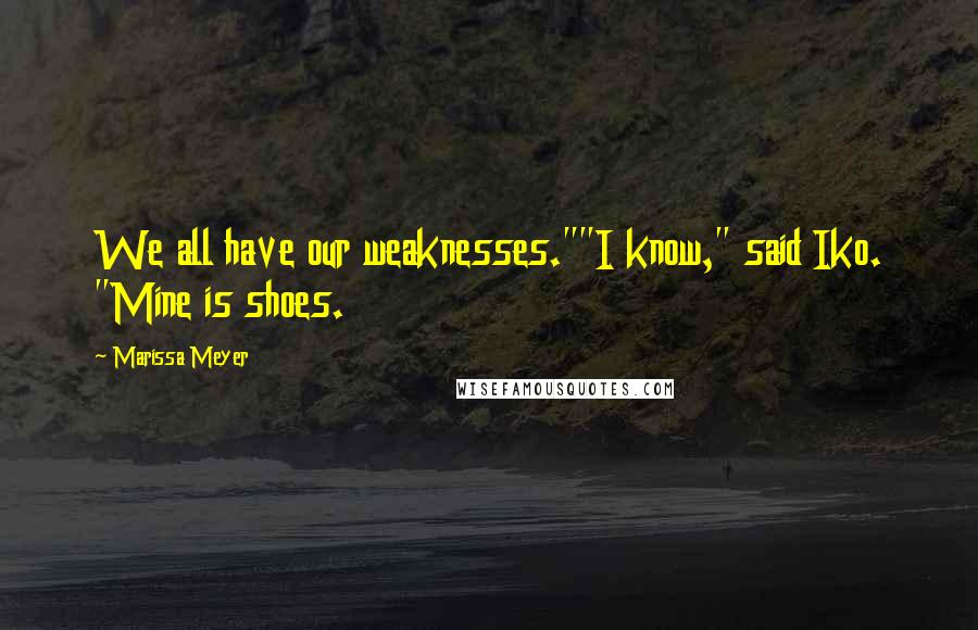 Marissa Meyer Quotes: We all have our weaknesses.""I know," said Iko. "Mine is shoes.