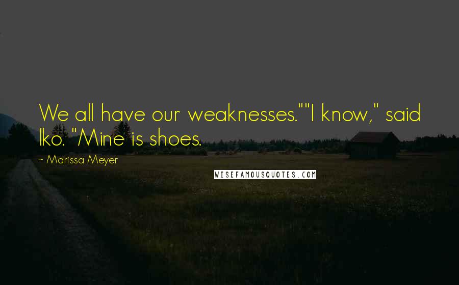 Marissa Meyer Quotes: We all have our weaknesses.""I know," said Iko. "Mine is shoes.
