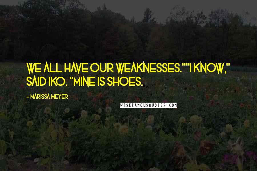 Marissa Meyer Quotes: We all have our weaknesses.""I know," said Iko. "Mine is shoes.