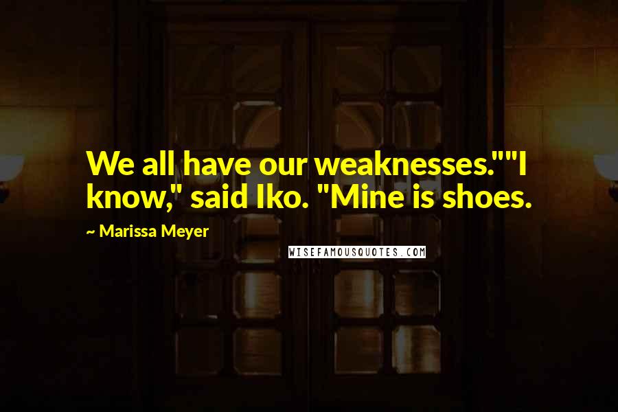 Marissa Meyer Quotes: We all have our weaknesses.""I know," said Iko. "Mine is shoes.