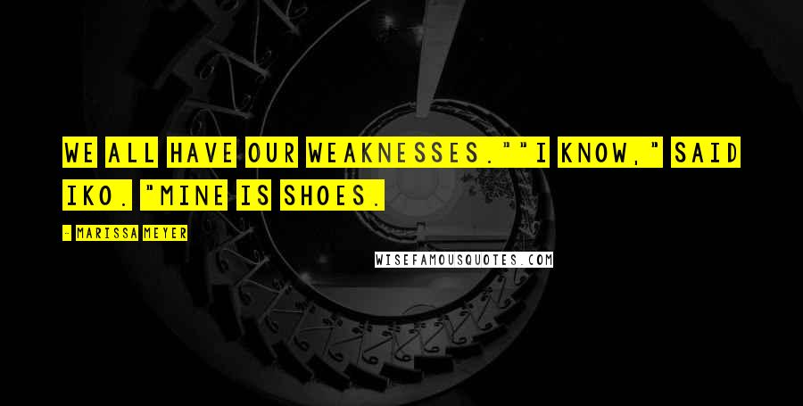 Marissa Meyer Quotes: We all have our weaknesses.""I know," said Iko. "Mine is shoes.