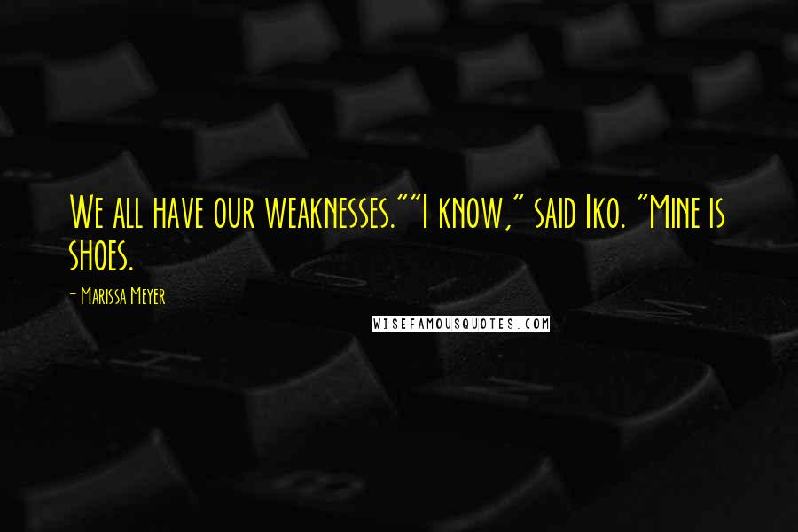 Marissa Meyer Quotes: We all have our weaknesses.""I know," said Iko. "Mine is shoes.