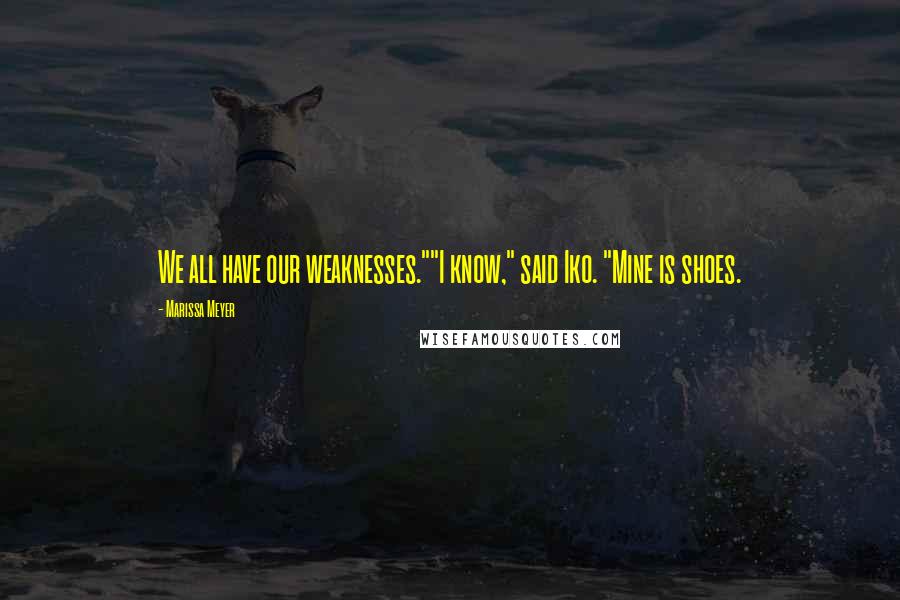 Marissa Meyer Quotes: We all have our weaknesses.""I know," said Iko. "Mine is shoes.