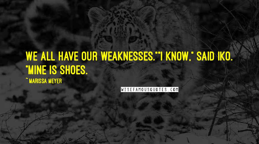Marissa Meyer Quotes: We all have our weaknesses.""I know," said Iko. "Mine is shoes.