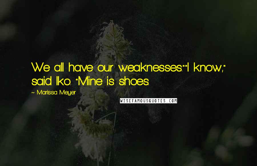 Marissa Meyer Quotes: We all have our weaknesses.""I know," said Iko. "Mine is shoes.