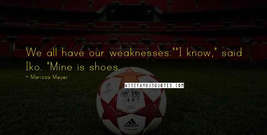 Marissa Meyer Quotes: We all have our weaknesses.""I know," said Iko. "Mine is shoes.