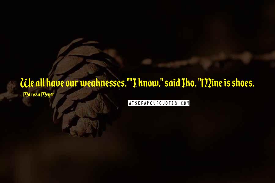 Marissa Meyer Quotes: We all have our weaknesses.""I know," said Iko. "Mine is shoes.