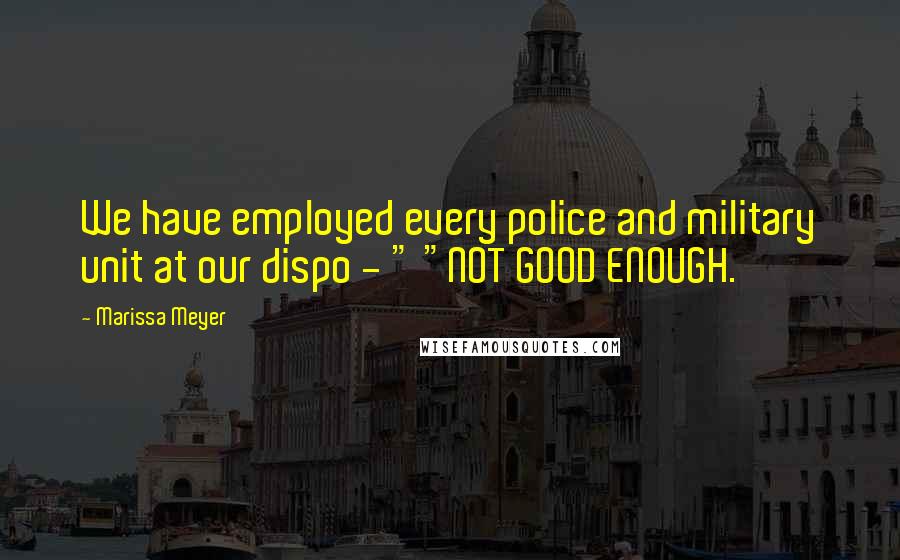 Marissa Meyer Quotes: We have employed every police and military unit at our dispo - " "NOT GOOD ENOUGH.