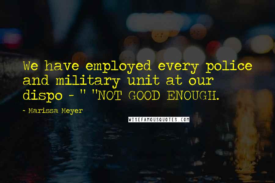 Marissa Meyer Quotes: We have employed every police and military unit at our dispo - " "NOT GOOD ENOUGH.