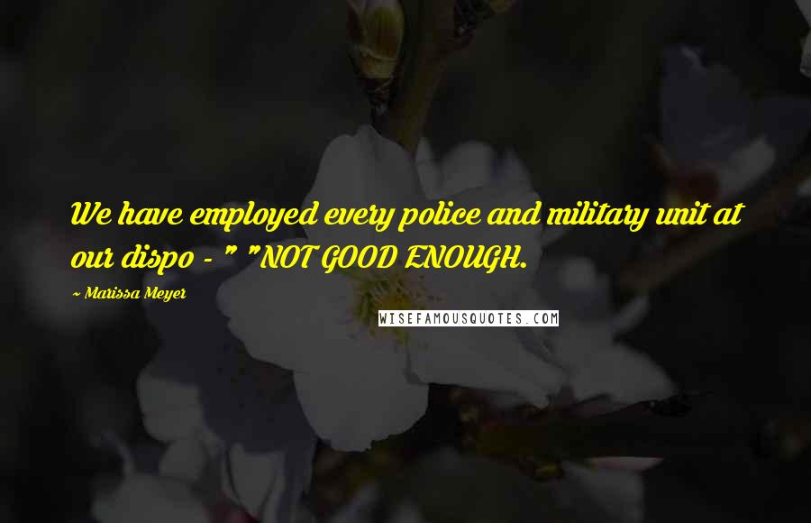 Marissa Meyer Quotes: We have employed every police and military unit at our dispo - " "NOT GOOD ENOUGH.