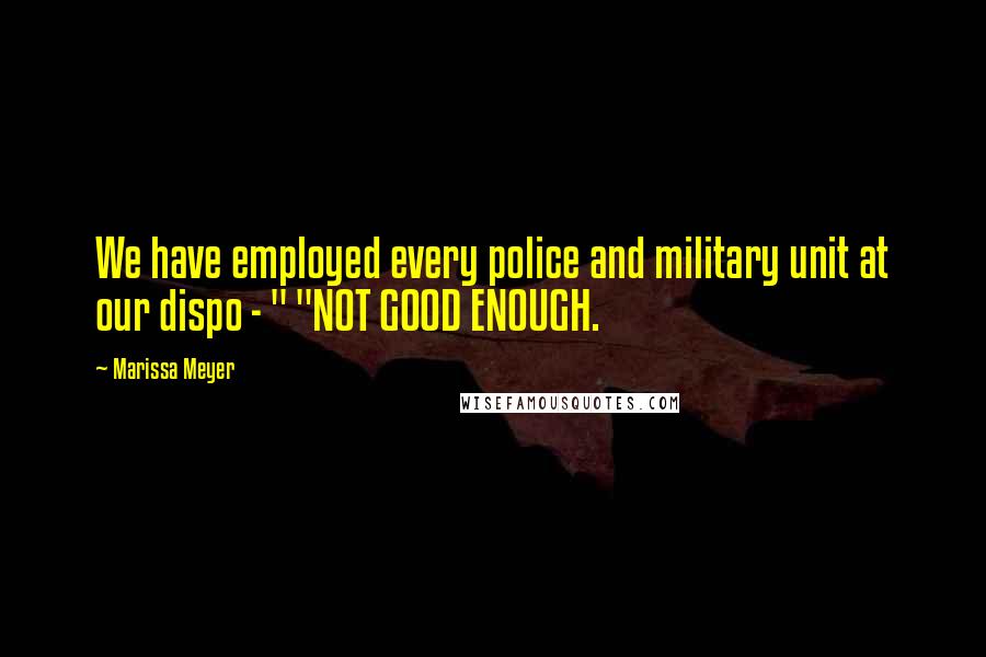 Marissa Meyer Quotes: We have employed every police and military unit at our dispo - " "NOT GOOD ENOUGH.