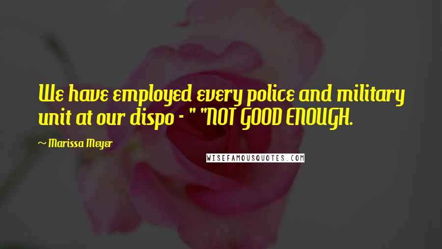 Marissa Meyer Quotes: We have employed every police and military unit at our dispo - " "NOT GOOD ENOUGH.