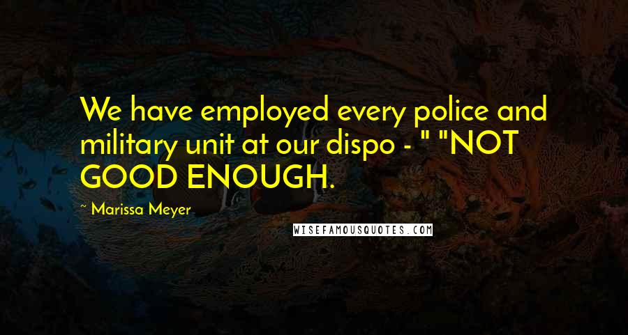 Marissa Meyer Quotes: We have employed every police and military unit at our dispo - " "NOT GOOD ENOUGH.