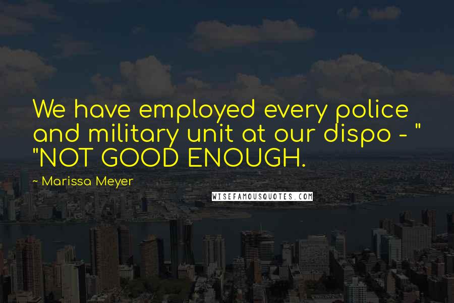 Marissa Meyer Quotes: We have employed every police and military unit at our dispo - " "NOT GOOD ENOUGH.