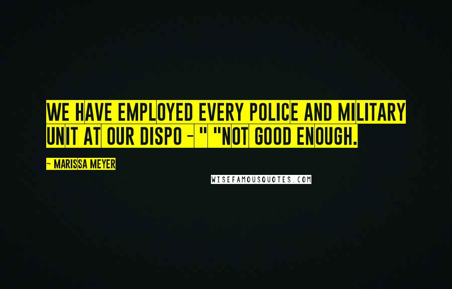 Marissa Meyer Quotes: We have employed every police and military unit at our dispo - " "NOT GOOD ENOUGH.