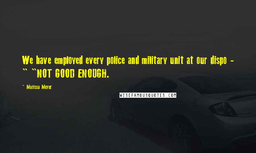 Marissa Meyer Quotes: We have employed every police and military unit at our dispo - " "NOT GOOD ENOUGH.
