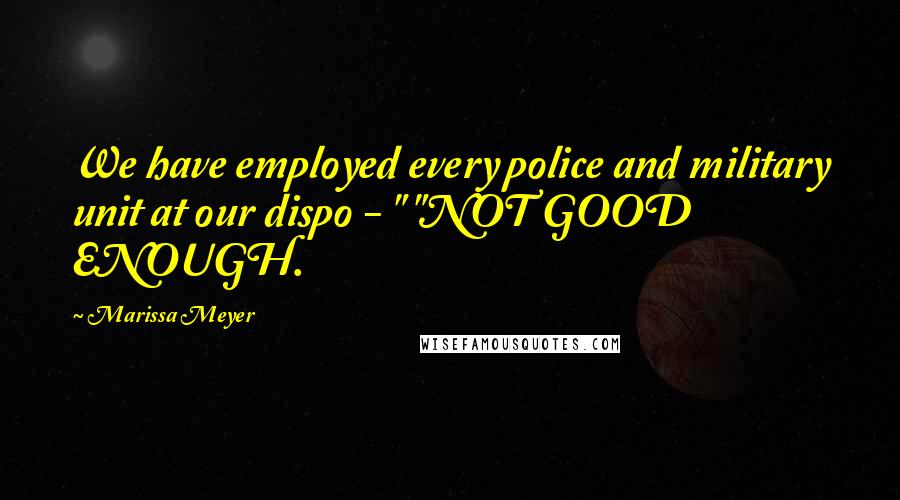 Marissa Meyer Quotes: We have employed every police and military unit at our dispo - " "NOT GOOD ENOUGH.