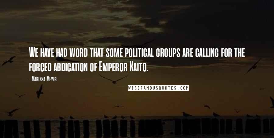 Marissa Meyer Quotes: We have had word that some political groups are calling for the forced abdication of Emperor Kaito.