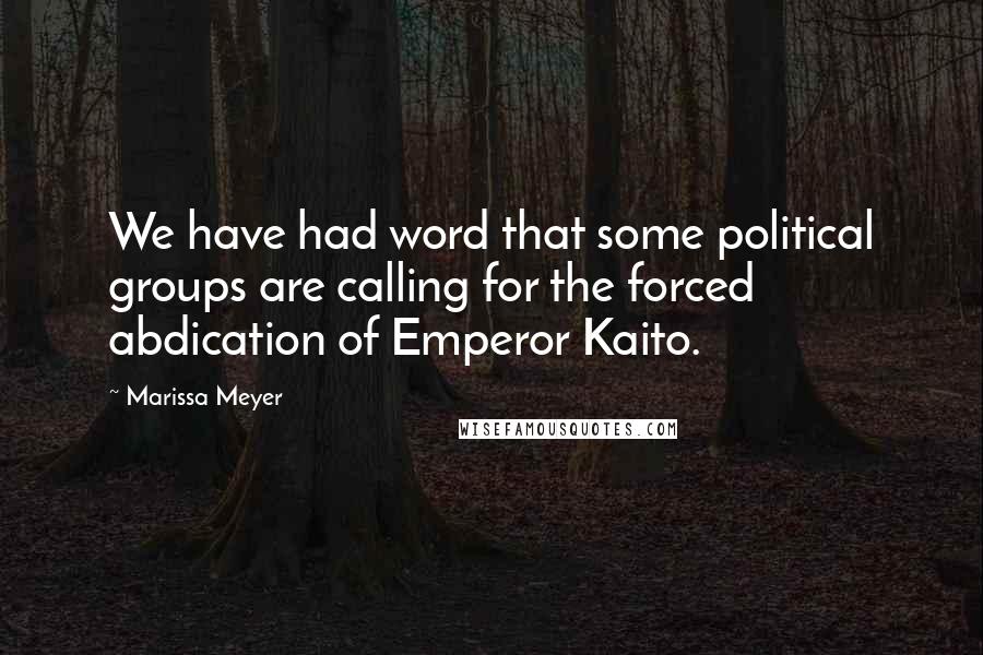 Marissa Meyer Quotes: We have had word that some political groups are calling for the forced abdication of Emperor Kaito.