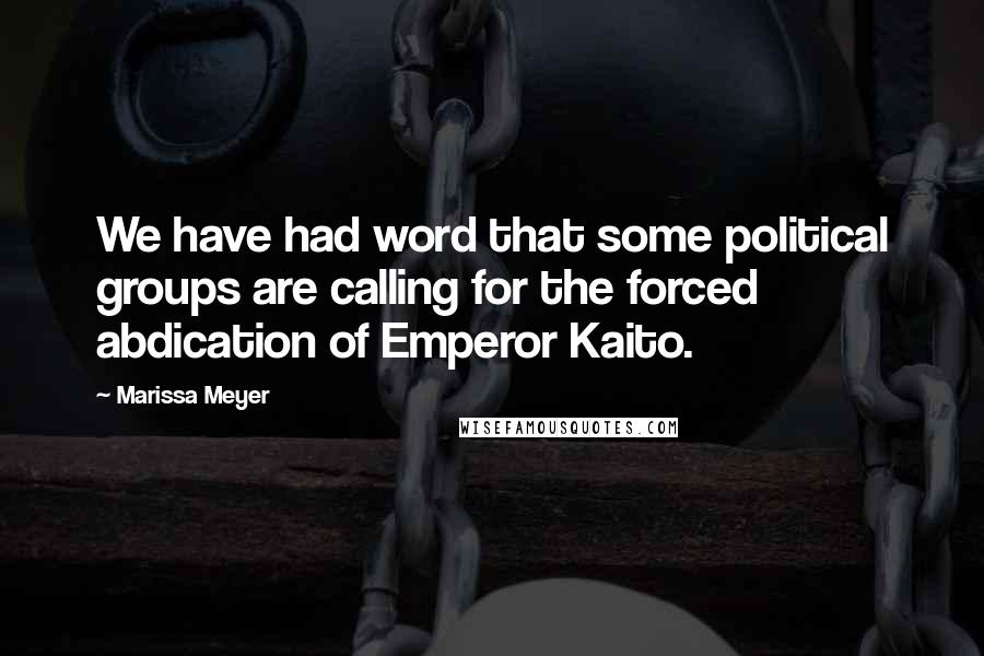 Marissa Meyer Quotes: We have had word that some political groups are calling for the forced abdication of Emperor Kaito.