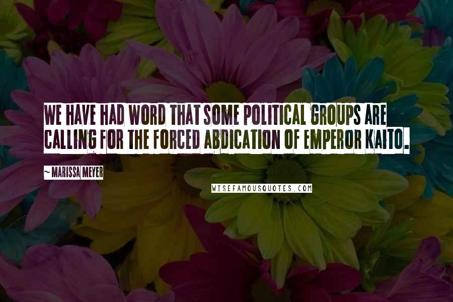 Marissa Meyer Quotes: We have had word that some political groups are calling for the forced abdication of Emperor Kaito.