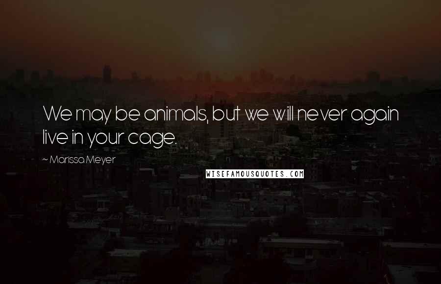 Marissa Meyer Quotes: We may be animals, but we will never again live in your cage.