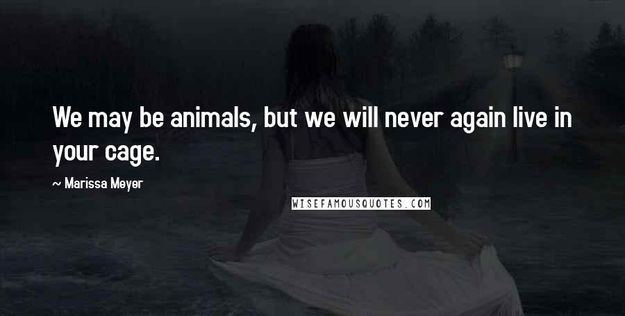 Marissa Meyer Quotes: We may be animals, but we will never again live in your cage.