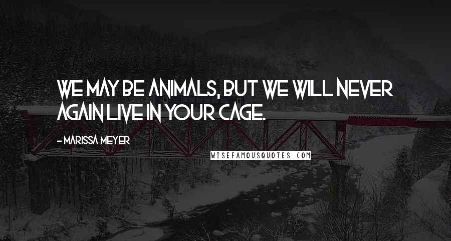 Marissa Meyer Quotes: We may be animals, but we will never again live in your cage.