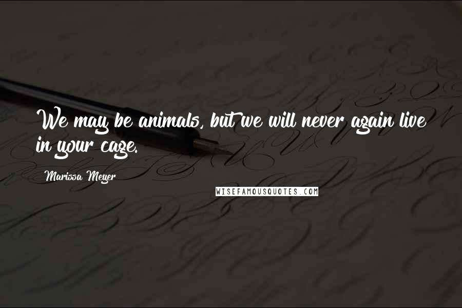 Marissa Meyer Quotes: We may be animals, but we will never again live in your cage.