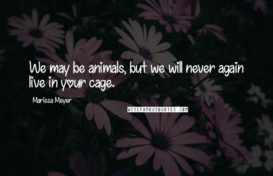 Marissa Meyer Quotes: We may be animals, but we will never again live in your cage.