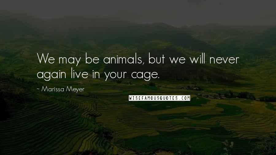 Marissa Meyer Quotes: We may be animals, but we will never again live in your cage.