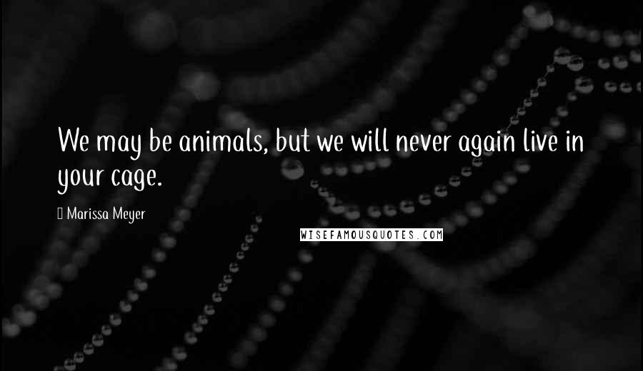 Marissa Meyer Quotes: We may be animals, but we will never again live in your cage.