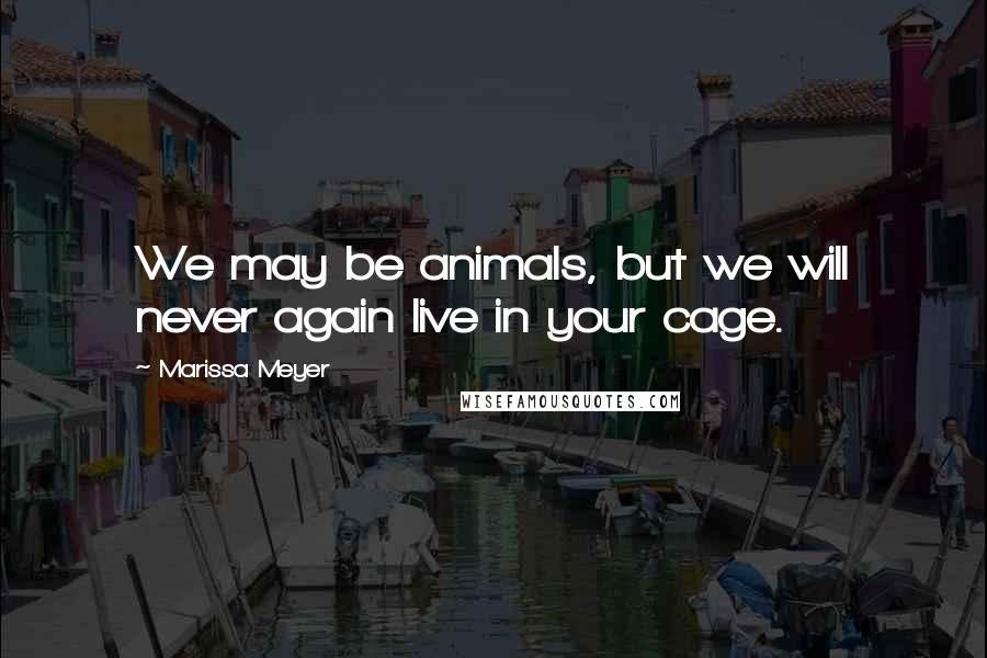 Marissa Meyer Quotes: We may be animals, but we will never again live in your cage.