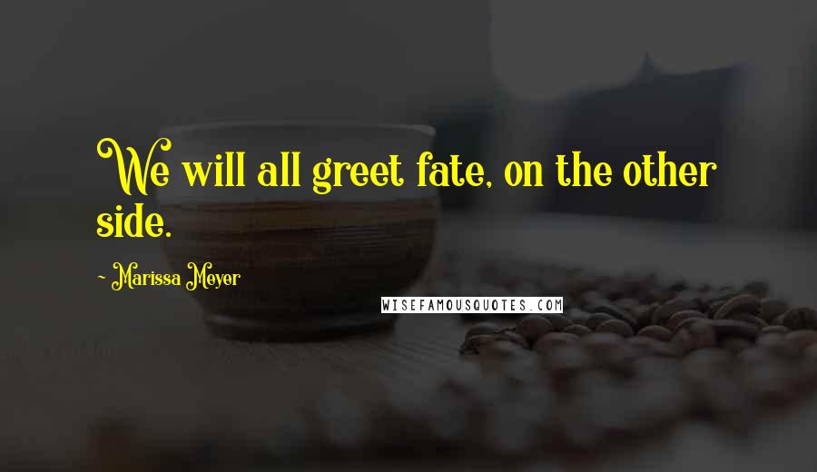 Marissa Meyer Quotes: We will all greet fate, on the other side.