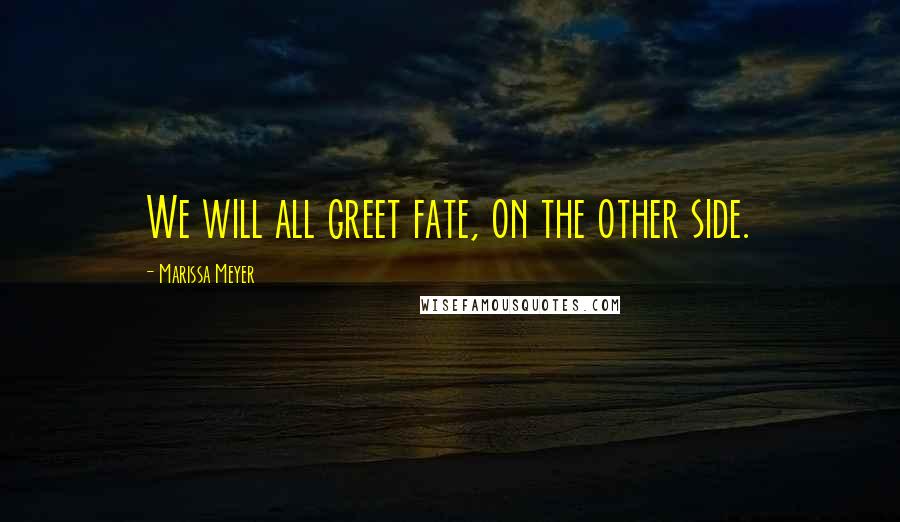 Marissa Meyer Quotes: We will all greet fate, on the other side.