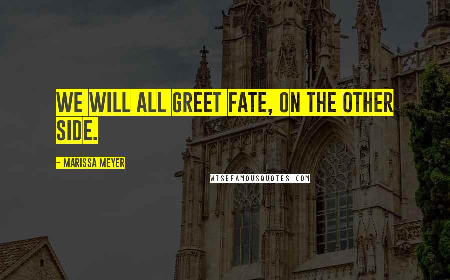 Marissa Meyer Quotes: We will all greet fate, on the other side.