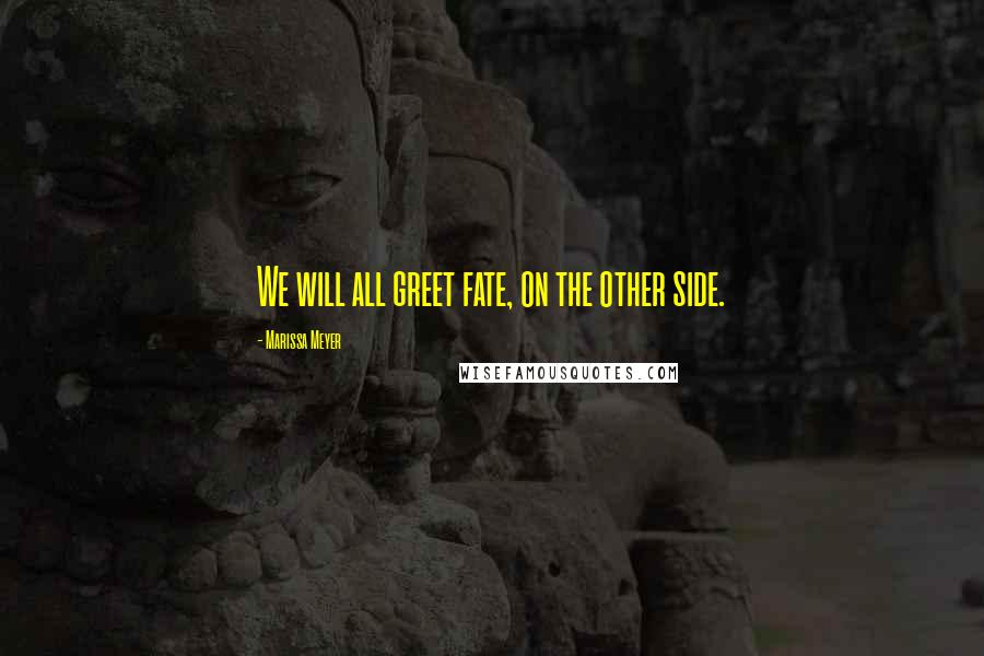 Marissa Meyer Quotes: We will all greet fate, on the other side.