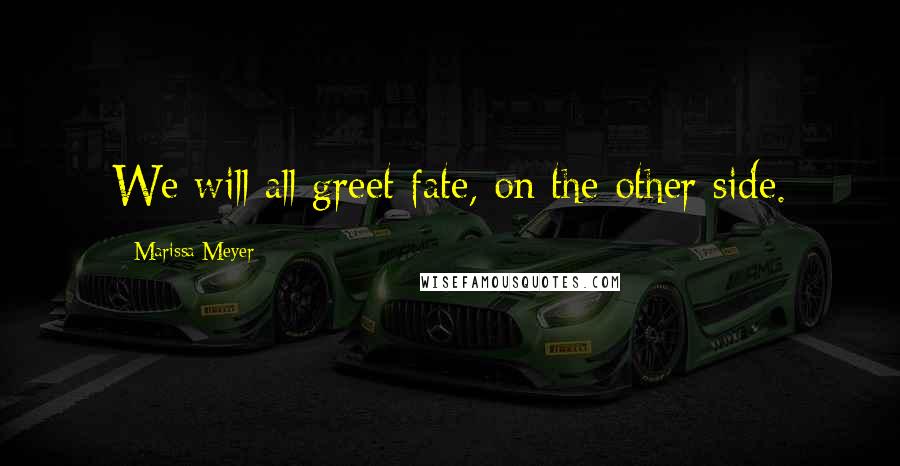 Marissa Meyer Quotes: We will all greet fate, on the other side.