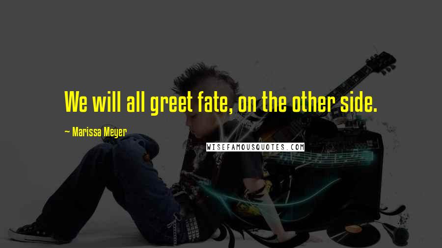 Marissa Meyer Quotes: We will all greet fate, on the other side.