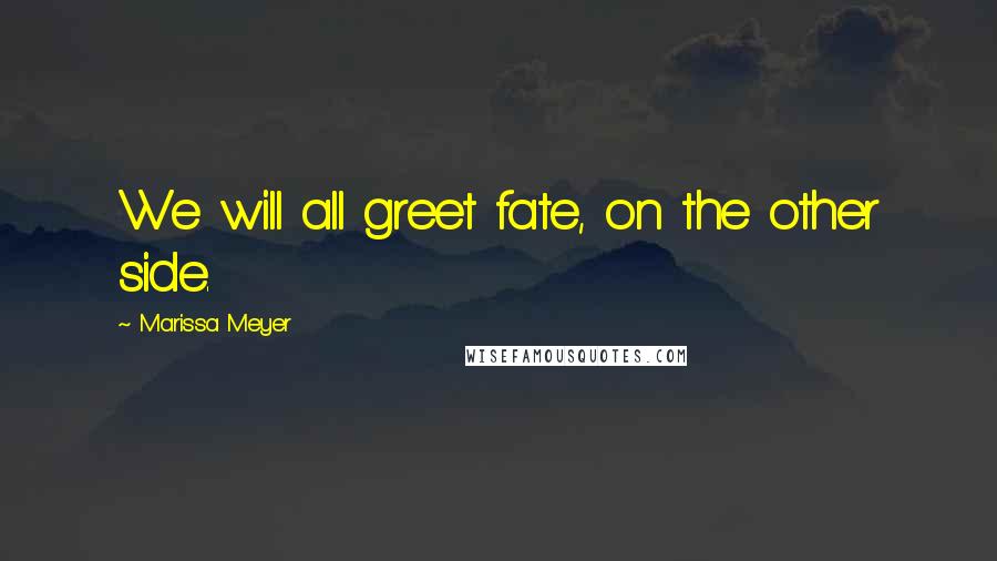 Marissa Meyer Quotes: We will all greet fate, on the other side.