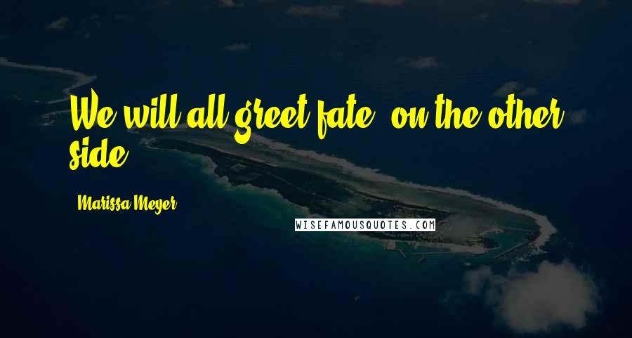 Marissa Meyer Quotes: We will all greet fate, on the other side.