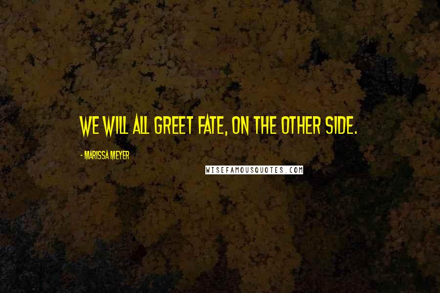 Marissa Meyer Quotes: We will all greet fate, on the other side.