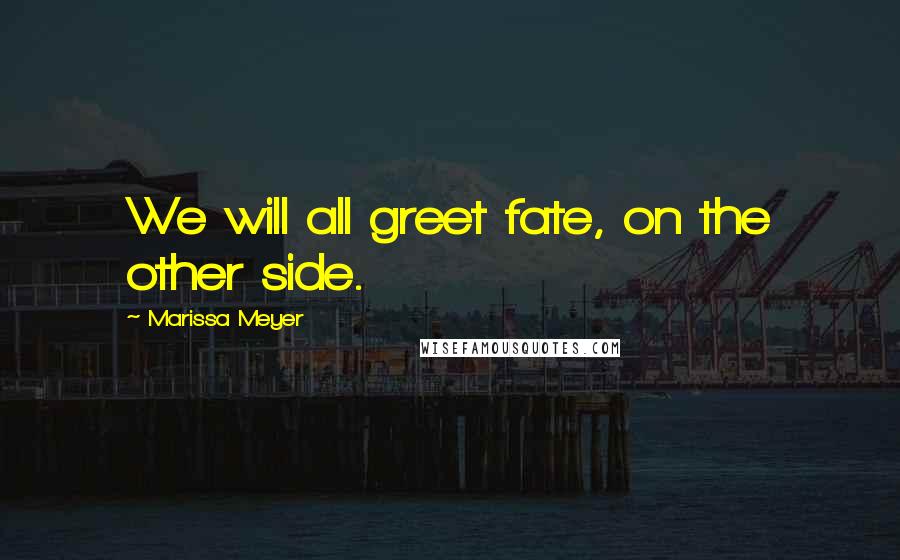 Marissa Meyer Quotes: We will all greet fate, on the other side.