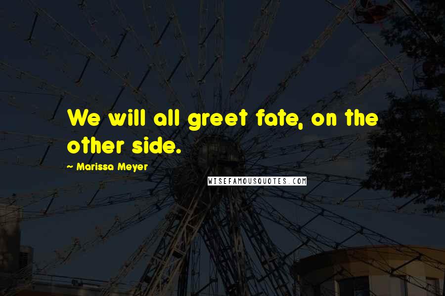 Marissa Meyer Quotes: We will all greet fate, on the other side.