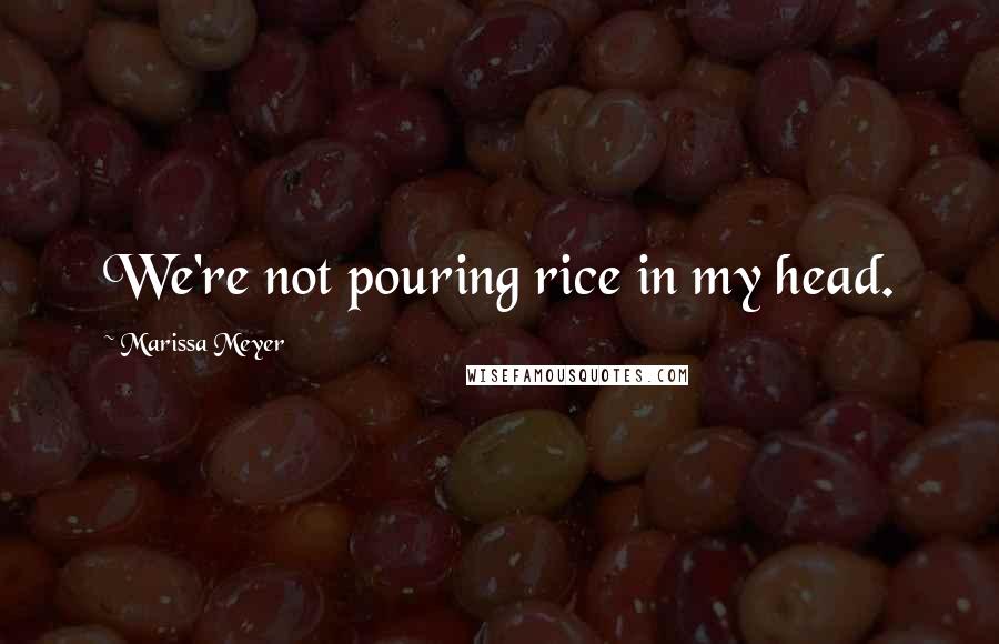 Marissa Meyer Quotes: We're not pouring rice in my head.